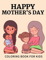 Happy Mothers day coloring book for Kids: Anti-Stress Designs with Loving Mothers, Best Mom Ever Mothers Day Beautiful Flowers Excellent Gifts For Chi B091LF985C Book Cover