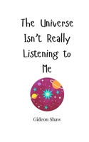 The Universe Isn't Really Listening to Me 1805663518 Book Cover