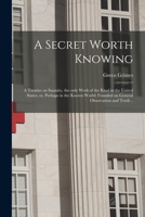 A Secret Worth Knowing: a Treatise on Insanity, the Only Work of the Kind in the United States; or, Perhaps in the Known World: Founded on General Observation and Truth .. 1015026397 Book Cover