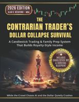 The Contrarian Trader’s Dollar Collapse Survival: A Step-by-Step Candlestick Trading and Family Prep System That Builds Royalty-Style Income—While the Crowd Chases AI and the Dollar Quietly Crashes B0G3H884YF Book Cover