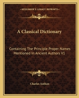 A Classical Dictionary: Containing The Principle Proper Names Mentioned In Ancient Authors V1 1417976543 Book Cover