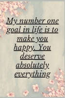 My Number One Goal in life Is To Make You Happy. You Deserve Absolutely Everything: Notebook 120 pages (gift for him and her):anniversary Gifts for ... gift :Valentine s day gifts Romantic Gift 1679696394 Book Cover