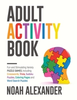 Adult Activity Book: Fun and Stimulating Variety Puzzle Games, including Crosswords, Trivia, Sudoku Puzzles, Coloring Pages and Word Search Puzzles 1915372852 Book Cover