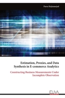 Estimation, Proxies, and Data Synthesis in E-commerce Analytics: Constructing Business Measurements Under Incomplete Observation 9999350240 Book Cover