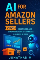 AI for Amazon Sellers: Boost Sales and Streamline Your E-Commerce Business in 2025 B0FQ4V3R7J Book Cover