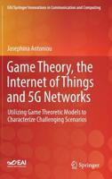 Game Theory, the Internet of Things and 5G Networks: Utilizing Game Theoretic Models to Characterize Challenging Scenarios 3030168433 Book Cover