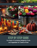 Step by Step Guide: Fun Book of Crocheting Delightful Fruits and Vegetables for Creative Minds B0CSB72NPT Book Cover