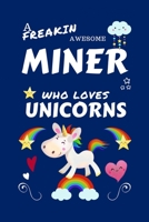 A Freakin Awesome Miner Who Loves Unicorns: Perfect Gag Gift For An Miner Who Happens To Be Freaking Awesome And Loves Unicorns! | Blank Lined ... and Banter | Birthday| Hen | | Annivers 1670640787 Book Cover