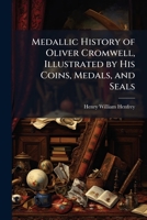 Medallic History of Oliver Cromwell, Illustrated by His Coins, Medals, and Seals 1023842599 Book Cover
