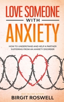 Love Someone With Anxiety: How To Understand and Help a Partner suffering from an Anxiety Disorder B0882PXGFC Book Cover