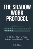 The Shadow Work Protocol: A 60-Day Plan to Face Triggers and Rebuild Trust B0GW39KJ2R Book Cover