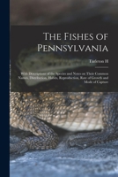 The Fishes of Pennsylvania: With Descriptions of the Species and Notes on Their Common Names, Distribution, Habits, Reproduction, Rate of Growth and Mode of Capture 1018527575 Book Cover