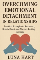 Overcoming Emotional Detachment in Relationships: Practical Strategies to Reconnect, Rebuild Trust, and Nurture Lasting Intimacy B0FR3FGPCB Book Cover