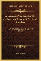 A Sermon Preached in the Cathedral Church of St. Paul, London: On Thursday, June 14, 1792: Being the Time of the Yearly Meeting of the Children Educ 1164548409 Book Cover