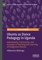 Ubuntu as Dance Pedagogy in Uganda: Individuality, Community, and Inclusion in Teaching and Learning of Indigenous Dances 9811558469 Book Cover
