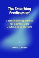 The Breathing Predicament: Foster New Propensities for a Better, More Joyful, and Longer Life B0C6WD81DJ Book Cover