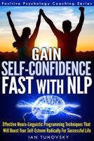 Gain Self-Confidence Fast with NLP: Effective Neuro-Linguistic Programming Techniques That Will Boost Your Self-Esteem Radically For Successful Life 1499242085 Book Cover