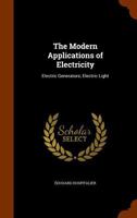 The Modern Applications of Electricity: Electric Generators; Electric Light 1020330295 Book Cover