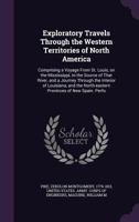 Exploratory travels through the western territories of North America: comprising a voyage from St. Louis, on the Mississippi, to the source of that ... north-eastern provinces of New Spain. Perfo 1275749844 Book Cover