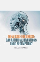 The AI Case for Christ: Can Human Inventions Undo Redemption? B0FLYSQV18 Book Cover