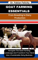 Goat Farming Essentials: From Breeding to Dairy Production: Navigate The Goat Farming Landscape And Transform Your Herd Into A Sustainable Dair B0CVNVSSPX Book Cover