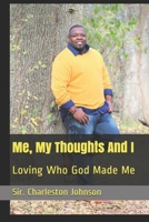 Me, My Thoughts And I: Loving Who God Made Me 1081153903 Book Cover