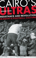 Cairo's Ultras: Resistance and Revolution in Egypt’s Football Culture 9774169212 Book Cover