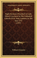 Eight Sermons Preached As Lady Moyer's Lectures In The Cathedral Church Of St. Paul, London, In The Year 1757 1166033287 Book Cover