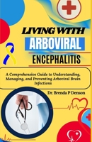 Living With Arboviral Encephalitis: A Comprehensive Guide to Understanding, Managing, and Preventing Arboviral Brain Infections B0F5GP1MZC Book Cover
