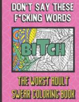 Bitch: Don't Say These F*cking Words The Worst Adult Swear Coloring Book: You Won't Find This Adult Swear Color Book at Your Parents House. Funny Gag Gift for All Occasions. 1690769637 Book Cover