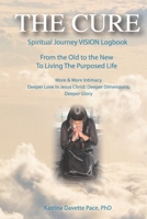 THE CURE Spiritual Journey VISION Logbook: From the Old to the New To Living The Purposed Life More & More Intimacy Deeper Love In Jesus Christ: Deeper Dimensions, Deeper Glory 1670006638 Book Cover