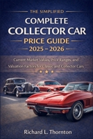 The Simplified Complete Collector Car Price Guide 2025 - 2026: Current Market Values, Price Ranges, and Valuation Factors for Classic and Collector Cars B0GDXBMH6G Book Cover