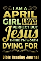 I Am A April Girl I May Not Be Perfect But Jesus Thinks I'm Worth Dying For Bible Reading Journal: Bible Reading Gift Journal - Bible Journal 1657620972 Book Cover
