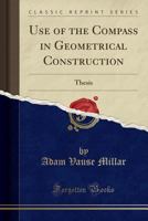 Use of the Compass in Geometrical Construction: Thesis 1527722228 Book Cover