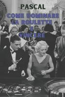 COME DOMINARE LA ROULETTE E VINCERE (Italian Edition) B0DVQWJ97L Book Cover