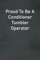 Proud To Be A Conditioner Tumbler Operator: Lined Notebook For Men, Women And Co Workers 1673799671 Book Cover