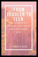 From Toddler to Teen: 20 Lessons to Prepare Your Child for a Successful Life B0BXN1TLZL Book Cover