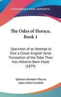 The Odes Of Horace, Book 1: Specimen Of An Attempt To Give A Closer English Verse Translation Of The Odes Than Has Hitherto Been Made 1165588390 Book Cover