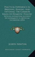 Practical Experience In Breeding, Rearing, And Fattening The Common Kinds Of Domestic Poultry: With An Interesting Account Of Experiments In Artificial Incubation 1164824929 Book Cover