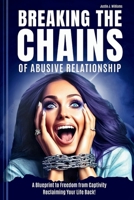 Breaking the Chains of Abusive Relationship: A Blueprint to Freedom from Captivity Reclaiming Your Life Back B0CTQK5L84 Book Cover