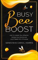 Busy Bee Boost: How To Unleash Your Influence, Multiply Your Income and Live A "Sweet Life" of Purpose B0F25WNH6H Book Cover