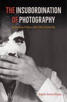 The Insubordination of Photography: Documentary Practices under Chile's Dictatorship (Reframing Media, Technology, and Culture in Latin/o America) 1683401115 Book Cover