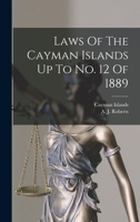 Laws Of The Cayman Islands Up To No. 12 Of 1889 1017222975 Book Cover