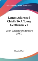 Letters Addressed Chiefly To A Young Gentleman V1: Upon Subjects Of Literature 1165548984 Book Cover
