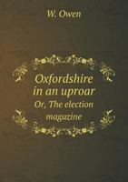 Oxfordshire in an Uproar Or, the Election Magazine 5518747926 Book Cover