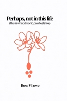 Perhaps, not in this life (this is what chronic pain feels like) B0FSRVS6T5 Book Cover