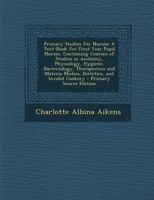 Primary Studies for Nurses: A Text-Book for First Year Pupil Nurses, Containing Courses of Studies in Anatomy, Physiology, Hygiene, Bacteriology, ... Medica, Dietetics, and Invalid Cookery 1017996040 Book Cover