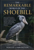 THE REMARKABLE WORLD OF THE SHOEBILL: Discover the fascinating life of the shoebill as it stalks Africa’s wetlands, revealing its prehistoric ... and vital role in fragile ecosystems. B0HD5R7BRX Book Cover
