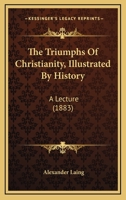 The Triumphs Of Christianity, Illustrated By History: A Lecture 1165750074 Book Cover