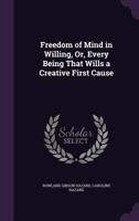 Freedom of Mind in Willing: Or, Every Being That Wills a Creative First Cause 0530558580 Book Cover